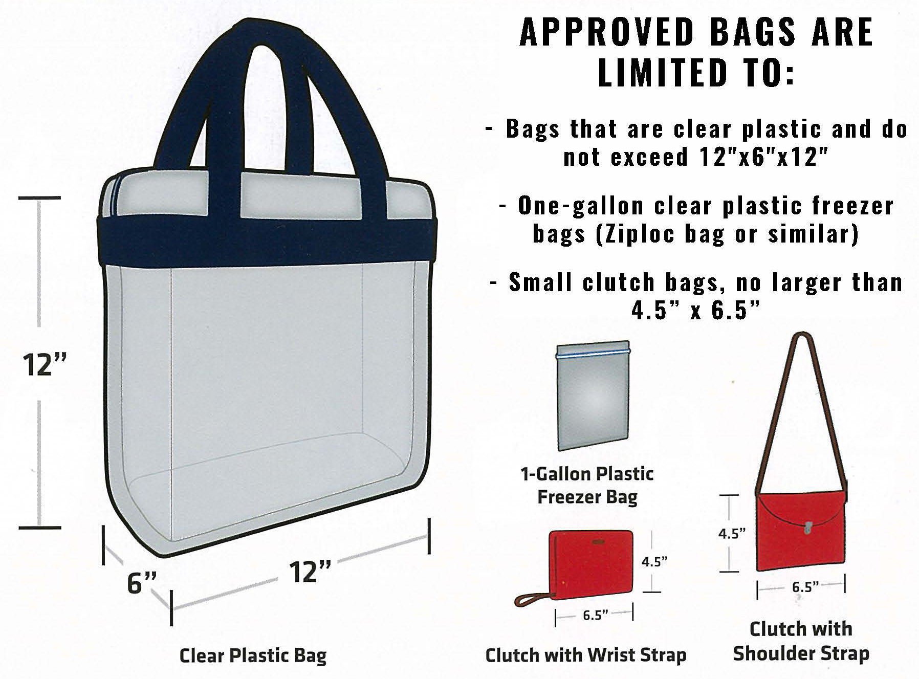 Approved: Bags that are clear plastic and do not exceed 12 x 6 x 12 inches and small clutch bags smaller than 4.5 x 6.5 inches.